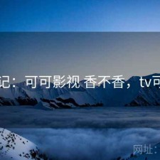 随记：可可影视 香不香，tv可可