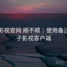 柚子影视官网 顺不顺｜使用备注，柚子影视客户端