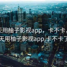 这两天用柚子影视app，卡不卡，这两天用柚子影视app,卡不卡了