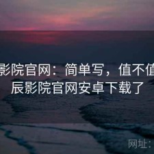 星辰影院官网：简单写，值不值，星辰影院官网安卓下载了