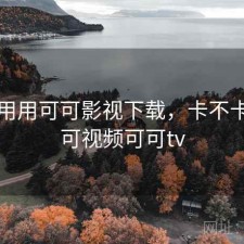 反复用用可可影视下载，卡不卡，可可视频可可tv