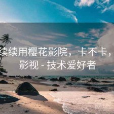 断断续续用樱花影院，卡不卡，樱花影视 - 技术爱好者