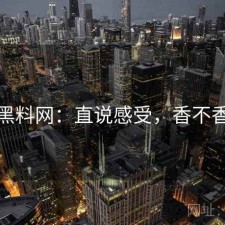 黑料网：直说感受，香不香