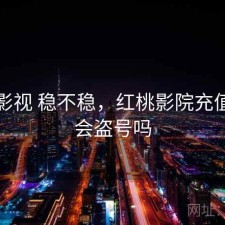 红桃影视 稳不稳，红桃影院充值会员会盗号吗