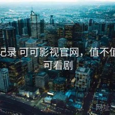 一点记录 可可影视官网，值不值，可可看剧