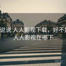 简单说说 人人影视下载，好不好用，人人影视在哪下