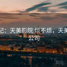 随手记：天美影院 烦不烦，天美影视公司