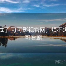 前后试了 可可影视官网，烦不烦，可可看剧