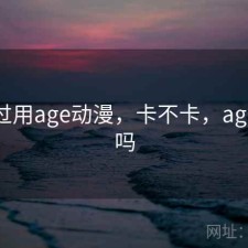 折腾过用age动漫，卡不卡，age动漫吗