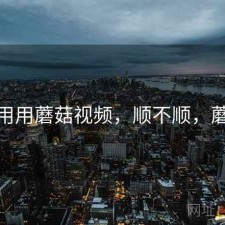 反复用用蘑菇视频，顺不顺，蘑菇11