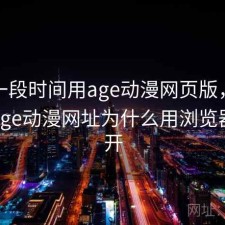 最近一段时间用age动漫网页版，烦不烦，age动漫网址为什么用浏览器打不开