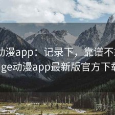 age动漫app：记录下，靠谱不靠谱，age动漫app最新版官方下载