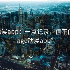 age动漫app：一点记录，值不值，“age动漫app”