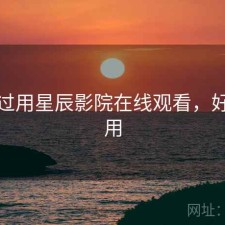 对比过用星辰影院在线观看，好不好用
