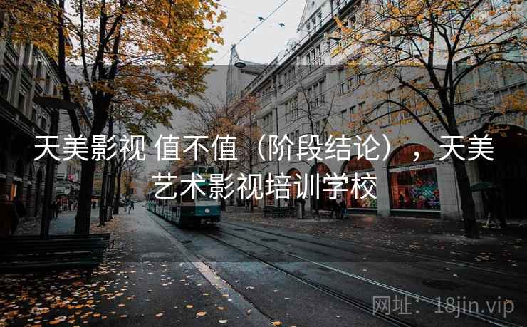 天美影视 值不值（阶段结论），天美艺术影视培训学校  第2张