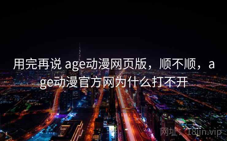 用完再说 age动漫网页版，顺不顺，age动漫官方网为什么打不开  第2张
