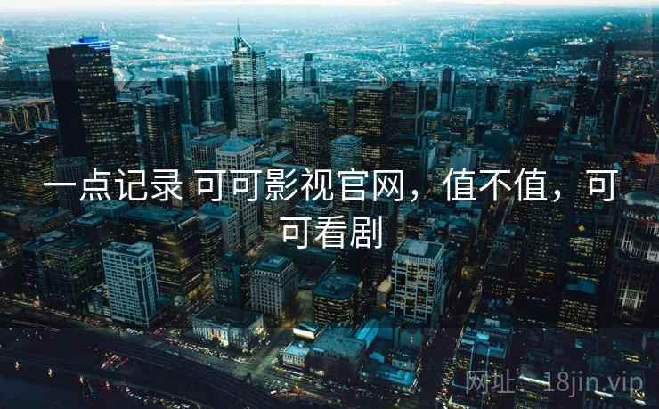 一点记录 可可影视官网，值不值，可可看剧  第1张