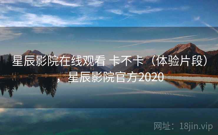 星辰影院在线观看 卡不卡（体验片段），星辰影院官方2020  第2张