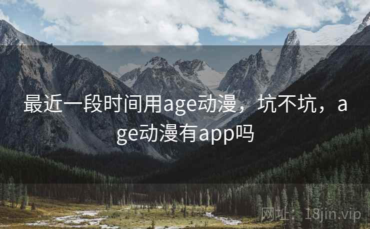 最近一段时间用age动漫，坑不坑，age动漫有app吗  第1张