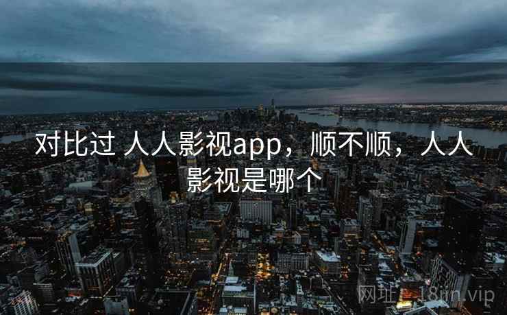 对比过 人人影视app，顺不顺，人人影视是哪个  第2张