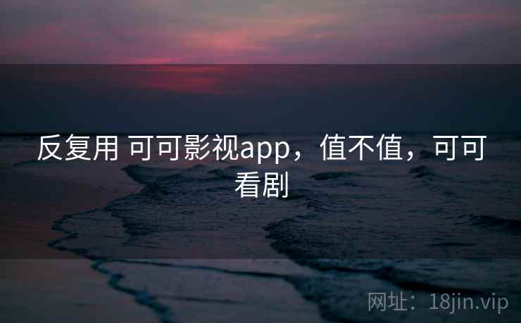 反复用 可可影视app，值不值，可可看剧  第2张