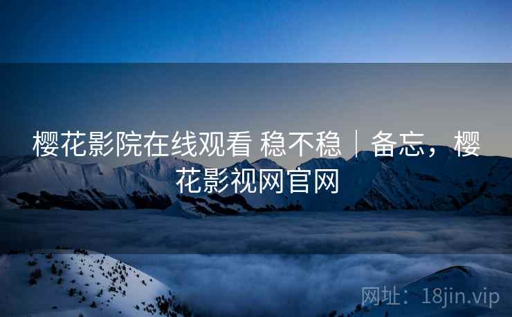 樱花影院在线观看 稳不稳|备忘,樱花影视网官网 第2张 樱花影院在线观看 稳不稳|备忘,樱花影视网官网 第2张