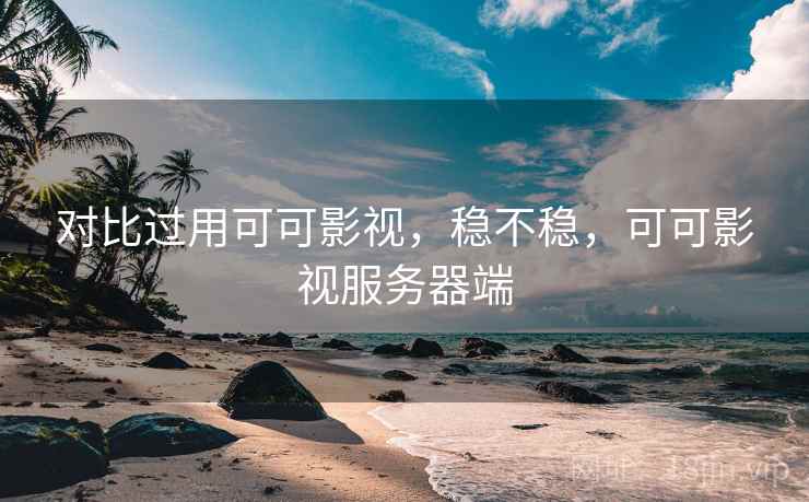 对比过用可可影视，稳不稳，可可影视服务器端  第1张