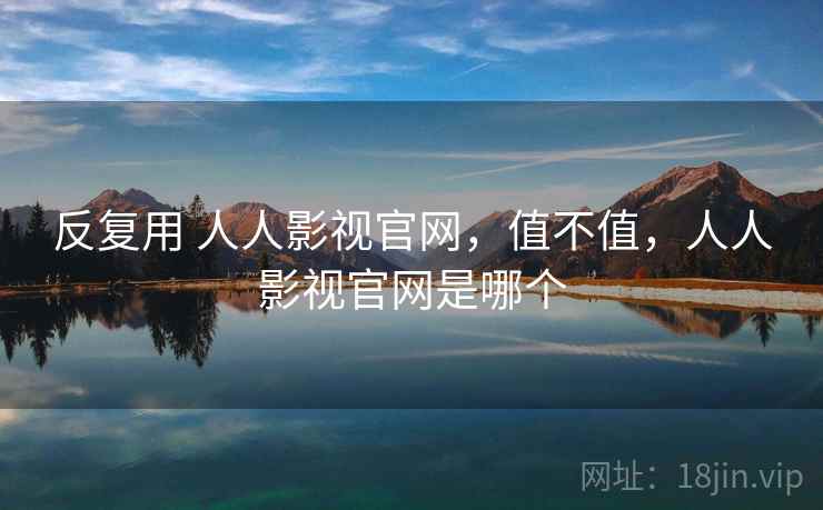 反复用 人人影视官网，值不值，人人影视官网是哪个  第1张