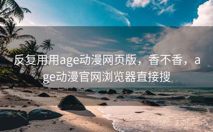 反复用用age动漫网页版，香不香，age动漫官网浏览器直接搜  第2张
