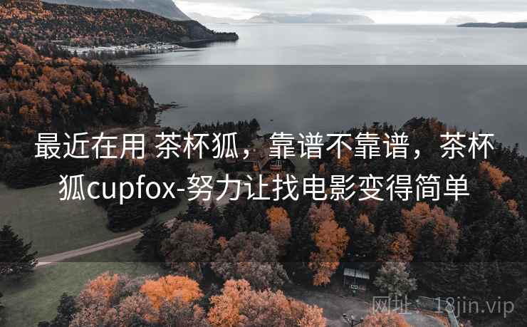 最近在用 茶杯狐，靠谱不靠谱，茶杯狐cupfox-努力让找电影变得简单  第1张