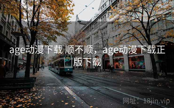 age动漫下载 顺不顺，age动漫下载正版下载  第1张
