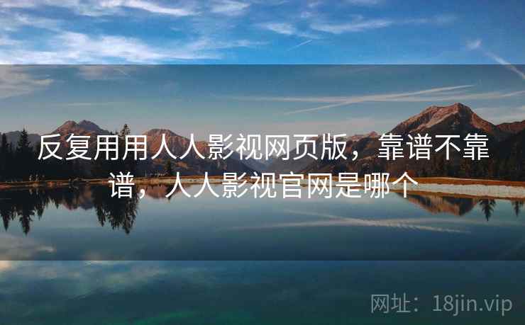 反复用用人人影视网页版，靠谱不靠谱，人人影视官网是哪个  第1张