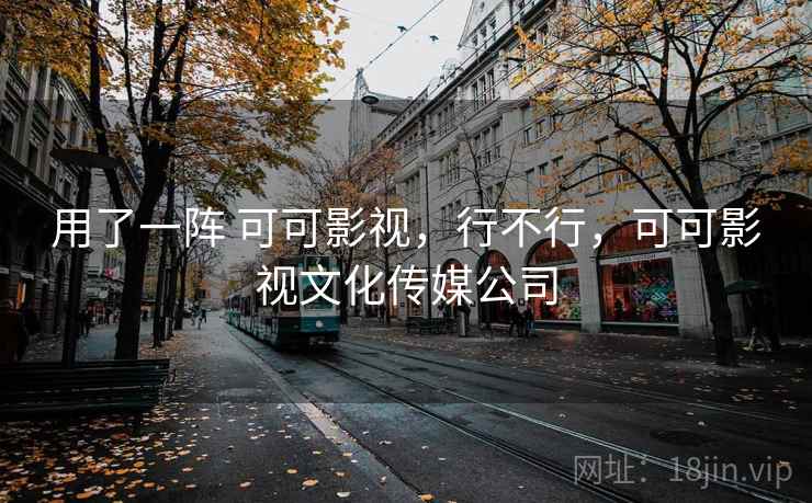 用了一阵 可可影视，行不行，可可影视文化传媒公司  第2张
