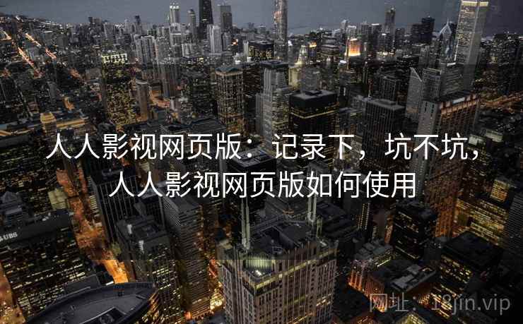 人人影视网页版：记录下，坑不坑，人人影视网页版如何使用  第1张