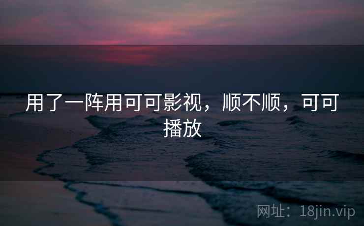 用了一阵用可可影视，顺不顺，可可播放  第2张