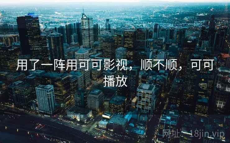 用了一阵用可可影视，顺不顺，可可播放  第1张