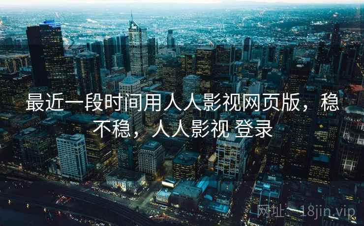 最近一段时间用人人影视网页版,稳不稳,人人影视 登录 第2张 最近一段时间用人人影视网页版,稳不稳,人人影视 登录 第2张
