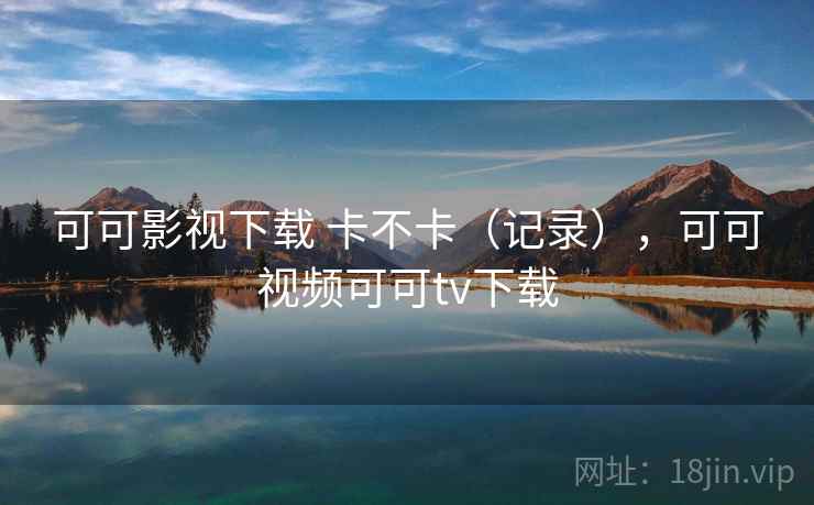 可可影视下载 卡不卡（记录），可可视频可可tv下载  第2张