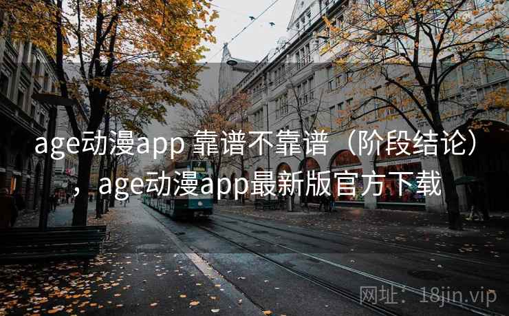 age动漫app 靠谱不靠谱(阶段结论),age动漫app最新版官方下载 第1张 age动漫app 靠谱不靠谱(阶段结论),age动漫app最新版官方下载 第1张