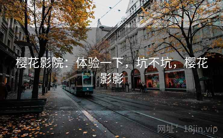 樱花影院:体验一下,坑不坑,樱花影影 第2张 樱花影院:体验一下,坑不坑,樱花影影 第2张