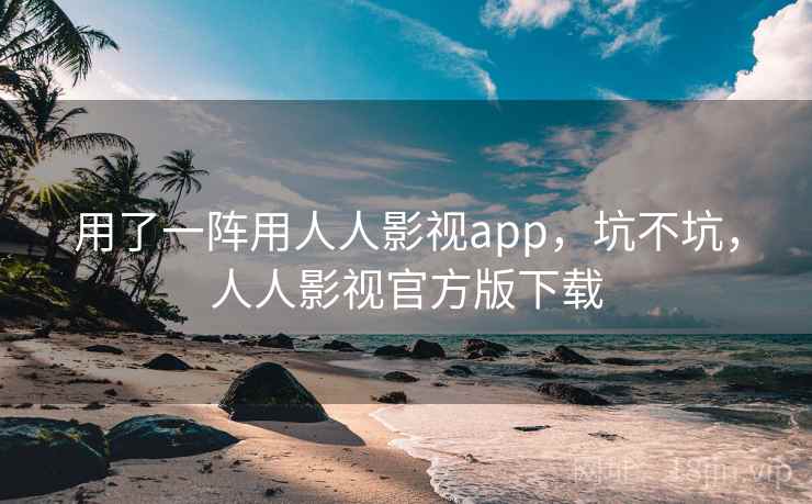 用了一阵用人人影视app,坑不坑,人人影视官方版下载 第1张 用了一阵用人人影视app,坑不坑,人人影视官方版下载 第1张
