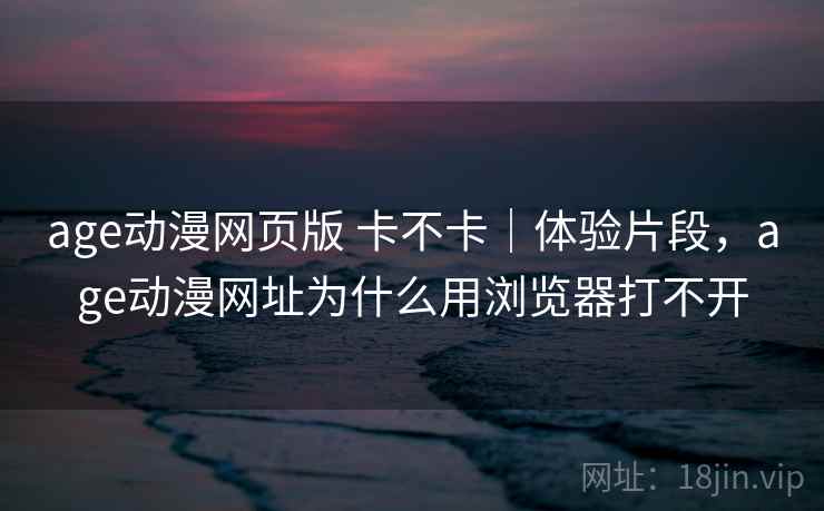 age动漫网页版 卡不卡|体验片段,age动漫网址为什么用浏览器打不开 第1张 age动漫网页版 卡不卡|体验片段,age动漫网址为什么用浏览器打不开 第1张