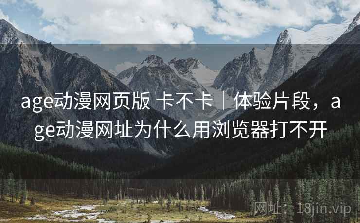 age动漫网页版 卡不卡|体验片段,age动漫网址为什么用浏览器打不开 第2张 age动漫网页版 卡不卡|体验片段,age动漫网址为什么用浏览器打不开 第2张