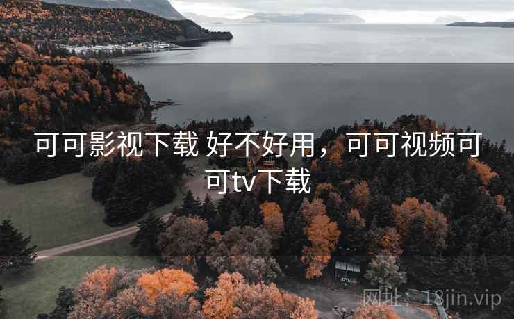 可可影视下载 好不好用,可可视频可可tv下载 第1张 可可影视下载 好不好用,可可视频可可tv下载 第1张