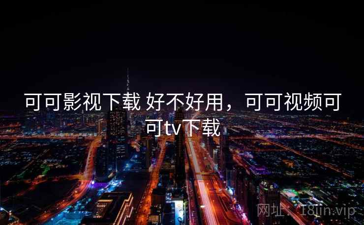 可可影视下载 好不好用,可可视频可可tv下载 第2张 可可影视下载 好不好用,可可视频可可tv下载 第2张