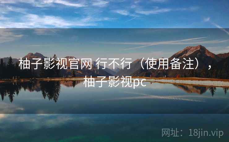柚子影视官网 行不行(使用备注),柚子影视pc 第1张 柚子影视官网 行不行(使用备注),柚子影视pc 第1张