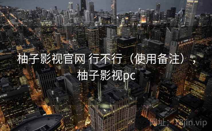 柚子影视官网 行不行(使用备注),柚子影视pc 第2张 柚子影视官网 行不行(使用备注),柚子影视pc 第2张