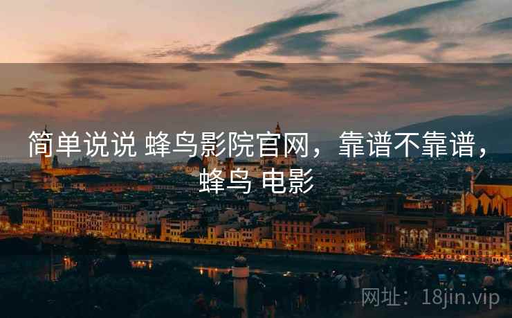 简单说说 蜂鸟影院官网，靠谱不靠谱，蜂鸟 电影  第1张