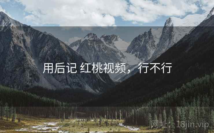 用后记 红桃视频,行不行 第1张 用后记 红桃视频,行不行 第1张