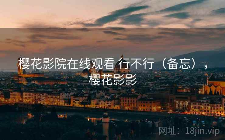 樱花影院在线观看 行不行(备忘),樱花影影 第1张 樱花影院在线观看 行不行(备忘),樱花影影 第1张